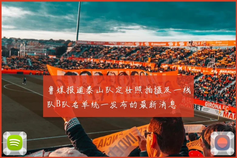 鲁媒报道泰山队定妆照拍摄及一线队B队名单统一发布的最新消息