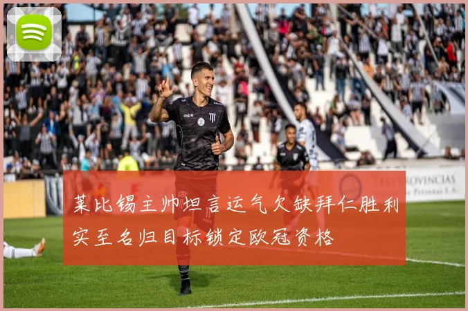 莱比锡主帅坦言运气欠缺拜仁胜利实至名归目标锁定欧冠资格
