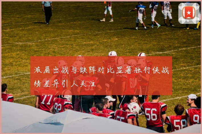 浓眉出战与缺阵对比显著独行侠战绩差异引人关注