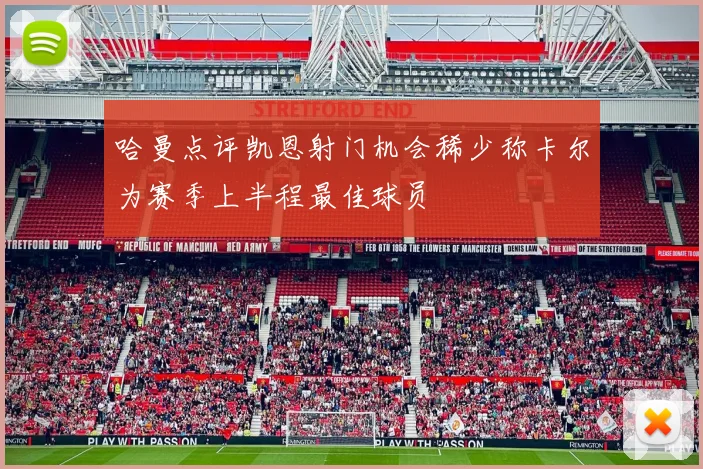 哈曼点评凯恩射门机会稀少称卡尔为赛季上半程最佳球员