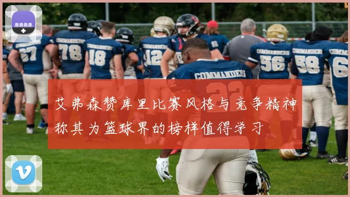 艾弗森赞库里比赛风格与竞争精神称其为篮球界的榜样值得学习