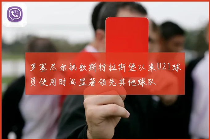 罗塞尼尔执教斯特拉斯堡以来U21球员使用时间显著领先其他球队
