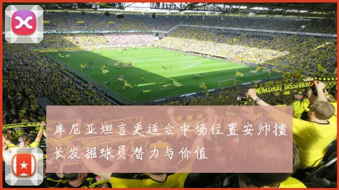 库尼亚坦言更适合中场位置安帅擅长发掘球员潜力与价值