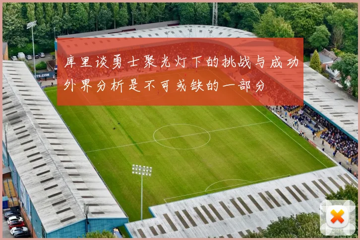库里谈勇士聚光灯下的挑战与成功外界分析是不可或缺的一部分