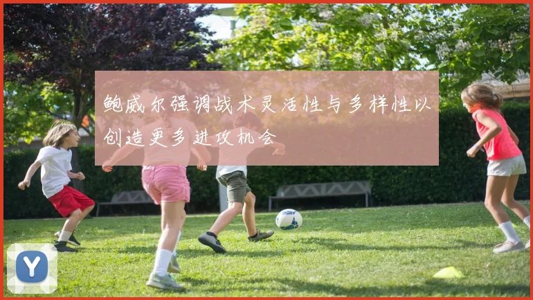 鲍威尔强调战术灵活性与多样性以创造更多进攻机会