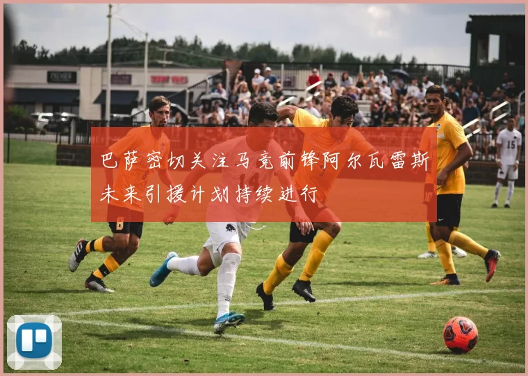 巴萨密切关注马竞前锋阿尔瓦雷斯未来引援计划持续进行