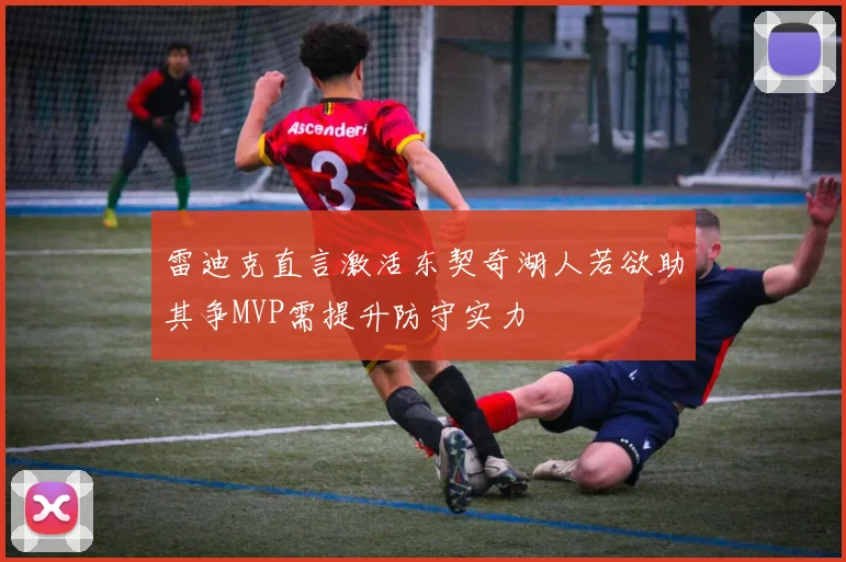 雷迪克直言激活东契奇湖人若欲助其争MVP需提升防守实力