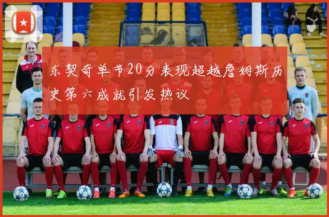 东契奇单节20分表现超越詹姆斯历史第六成就引发热议