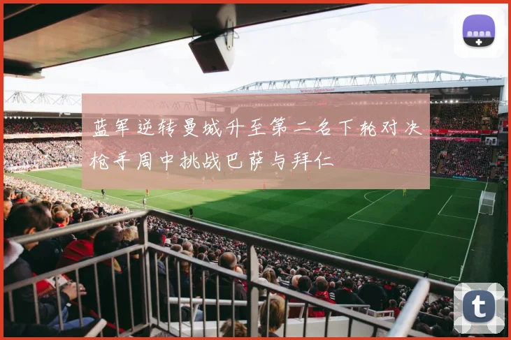 蓝军逆转曼城升至第二名下轮对决枪手周中挑战巴萨与拜仁