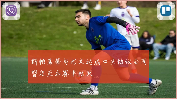 斯帕莱蒂与尤文达成口头协议合同暂定至本赛季结束