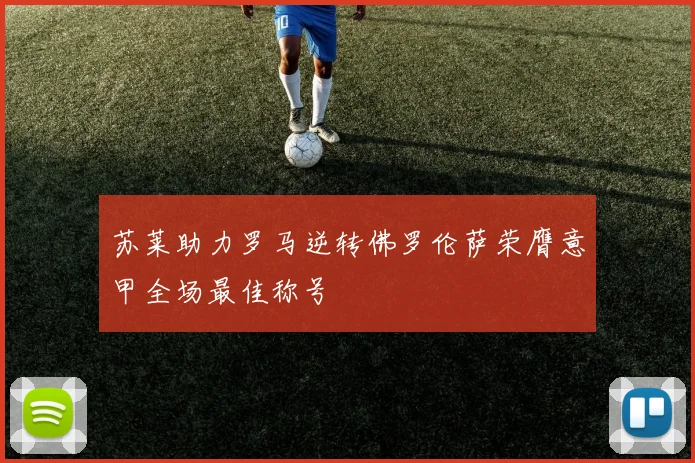 苏莱助力罗马逆转佛罗伦萨荣膺意甲全场最佳称号