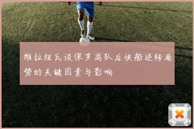 维拉纽瓦谈保罗离队后快船逆转局势的关键因素与影响