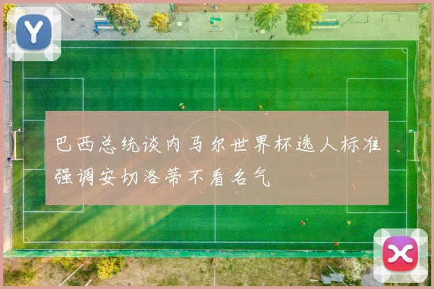 巴西总统谈内马尔世界杯选人标准强调安切洛蒂不看名气