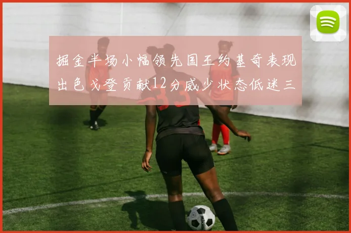 掘金半场小幅领先国王约基奇表现出色戈登贡献12分威少状态低迷三分球未能命中