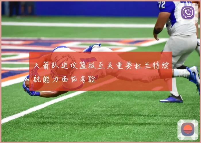 火箭队进攻篮板至关重要杜兰特续航能力面临考验