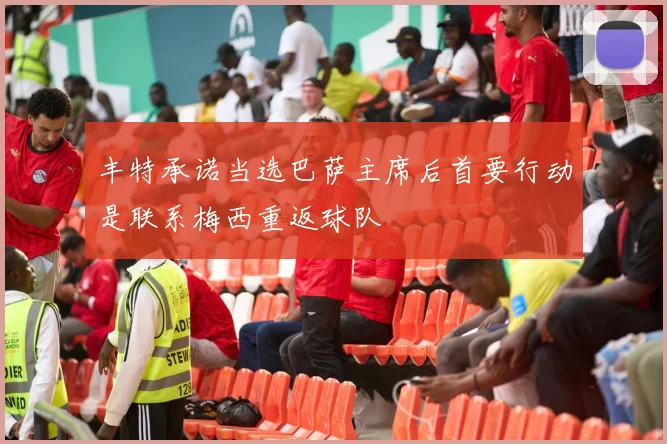 丰特承诺当选巴萨主席后首要行动是联系梅西重返球队